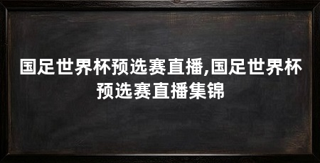 国足世界杯预选赛直播,国足世界杯预选赛直播集锦