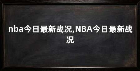 nba今日最新战况,NBA今日最新战况