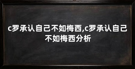c罗承认自己不如梅西,c罗承认自己不如梅西分析