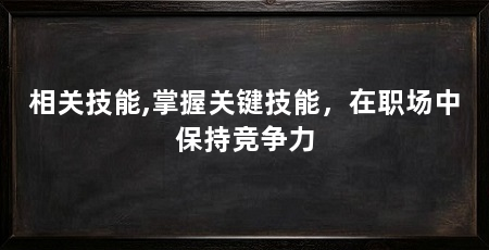 相关技能,掌握关键技能,在职场中保持竞争力