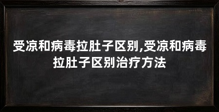 受凉和病毒拉肚子区别,受凉和病毒拉肚子区别治疗方法
