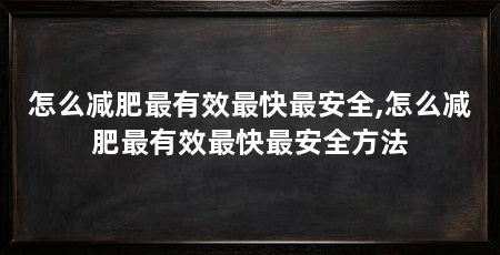 怎么减肥最有效最快最安全,怎么减肥最有效最快最安全方法