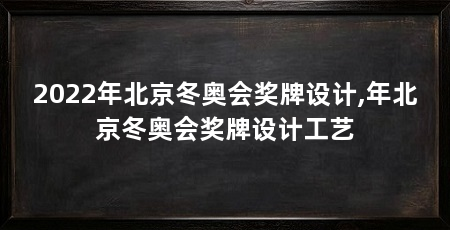 2022年北京冬奥会奖牌设计,年北京冬奥会奖牌设计工艺