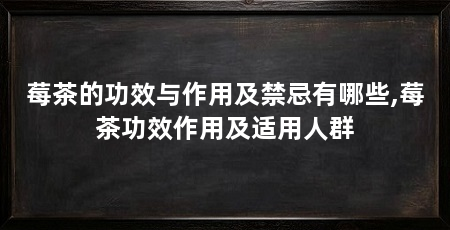 莓茶的功效与作用及禁忌有哪些,莓茶功效作用及适用人群