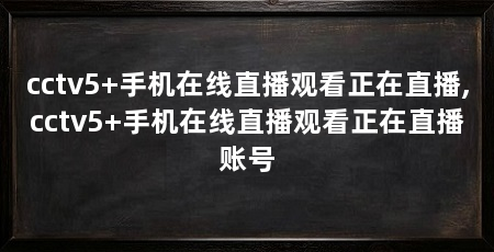 cctv5+手机在线直播观看正在直播,cctv5+手机在线直播观看正在直播账号