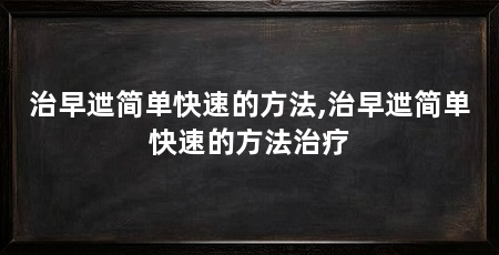 治早迣简单快速的方法,治早迣简单快速的方法治疗