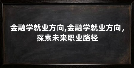 金融学就业方向,金融学就业方向,探索未来职业路径