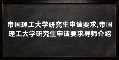 帝国理工大学研究生申请要求,帝国理工大学研究生申请要求导师介绍