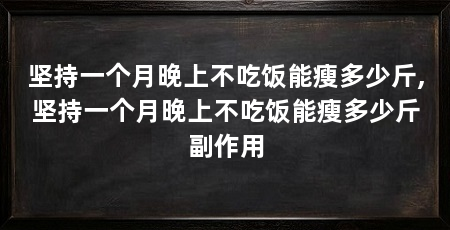 坚持一个月晚上不吃饭能瘦多少斤,坚持一个月晚上不吃饭能瘦多少斤副作用