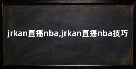 jrkan直播nba,jrkan直播nba技巧