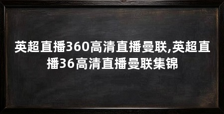 英超直播360高清直播曼联,英超直播36高清直播曼联集锦