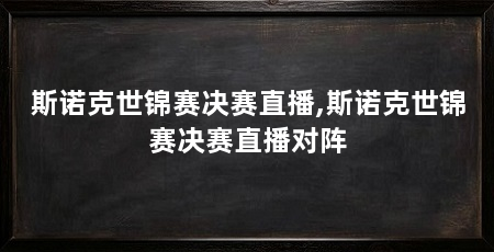 斯诺克世锦赛决赛直播,斯诺克世锦赛决赛直播对阵