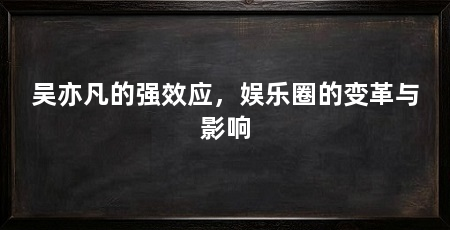 吴亦凡的强效应,娱乐圈的变革与影响