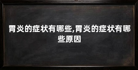 胃炎的症状有哪些,胃炎的症状有哪些原因