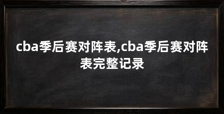 cba季后赛对阵表,cba季后赛对阵表完整记录