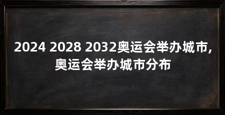 2024 2028 2032奥运会举办城市,奥运会举办城市分布