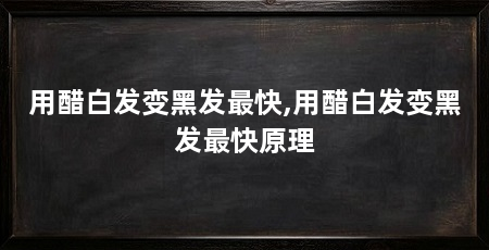 用醋白发变黑发最快,用醋白发变黑发最快原理