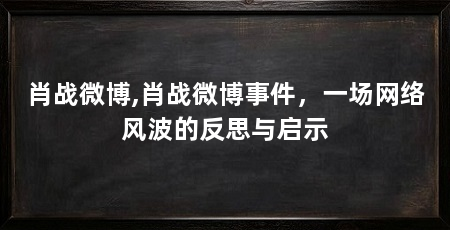 肖战微博,肖战微博事件，一场网络风波的反思与启示