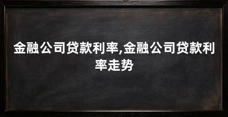 金融公司贷款利率,金融公司贷款利率走势