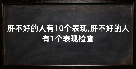 肝不好的人有10个表现,肝不好的人有1个表现检查