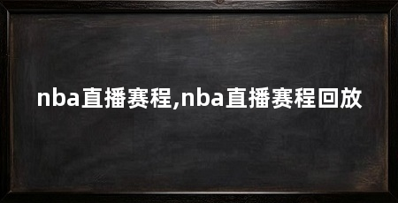 nba直播赛程,nba直播赛程回放