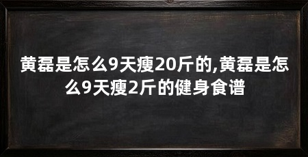 黄磊是怎么9天瘦20斤的,黄磊是怎么9天瘦2斤的健身食谱