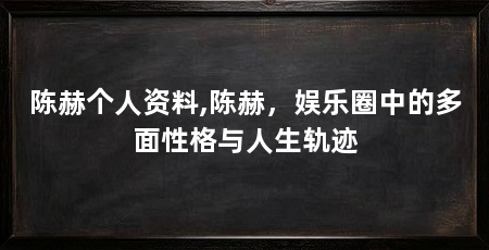 陈赫个人资料,陈赫,娱乐圈中的多面性格与人生轨迹