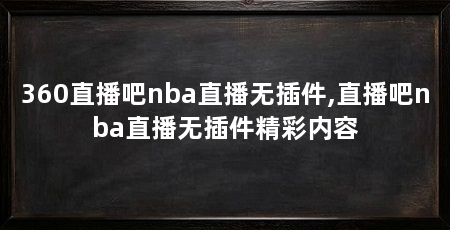 360直播吧nba直播无插件,直播吧nba直播无插件精彩内容