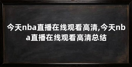 今天nba直播在线观看高清,今天nba直播在线观看高清总结