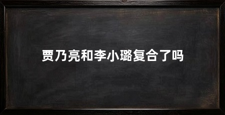 贾乃亮和李小璐复合了吗