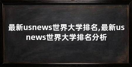 最新usnews世界大学排名,最新usnews世界大学排名分析