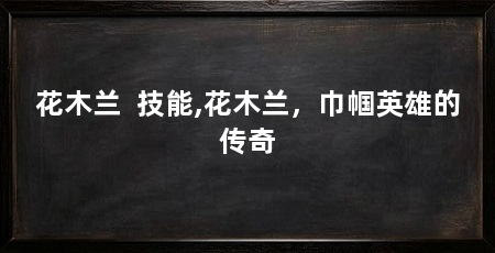 花木兰 技能,花木兰,巾帼英雄的传奇