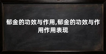 郁金的功效与作用,郁金的功效与作用作用表现