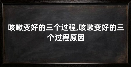 咳嗽变好的三个过程,咳嗽变好的三个过程原因