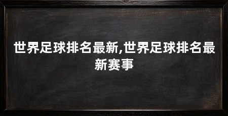 世界足球排名最新,世界足球排名最新赛事