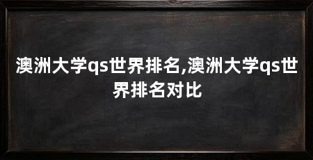 澳洲大学qs世界排名,澳洲大学qs世界排名对比