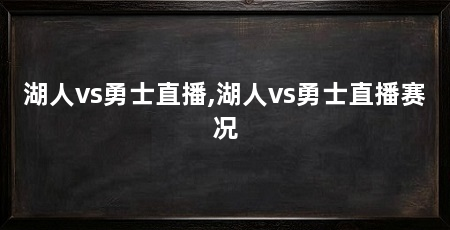 湖人vs勇士直播,湖人vs勇士直播赛况