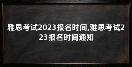 雅思考试2023报名时间,雅思考试223报名时间通知