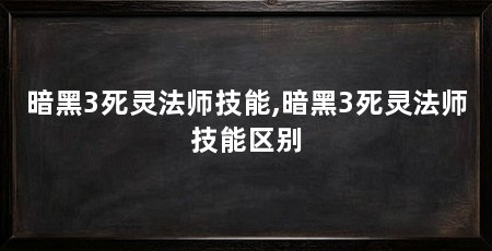 暗黑3死灵法师技能,暗黑3死灵法师技能区别