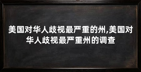 美国对华人歧视最严重的州,美国对华人歧视最严重州的调查