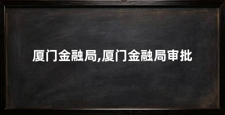 厦门金融局,厦门金融局审批