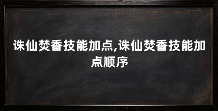 诛仙焚香技能加点,诛仙焚香技能加点顺序