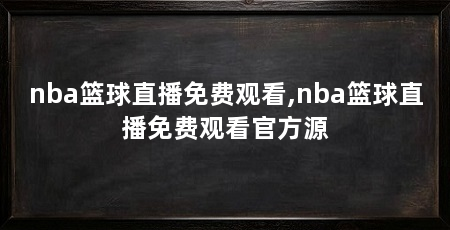 nba篮球直播免费观看,nba篮球直播免费观看官方源