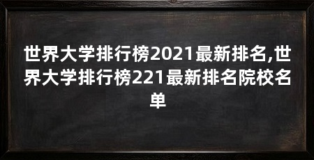世界大学排行榜2021最新排名,世界大学排行榜221最新排名院校名单