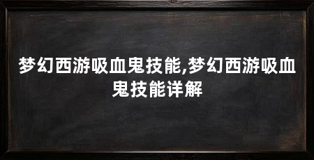 梦幻西游吸血鬼技能,梦幻西游吸血鬼技能详解