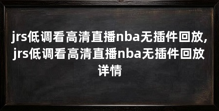 jrs低调看高清直播nba无插件回放,jrs低调看高清直播nba无插件回放详情