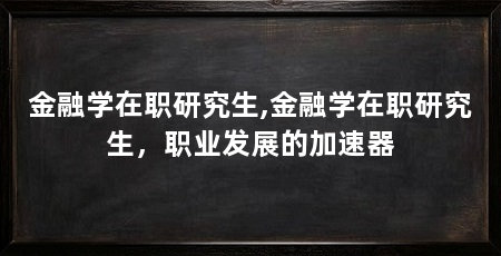 金融学在职研究生,金融学在职研究生，职业发展的加速器