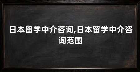 日本留学中介咨询,日本留学中介咨询范围