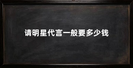 请明星代言一般要多少钱