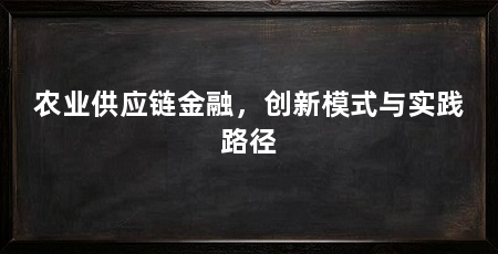 农业供应链金融,创新模式与实践路径
